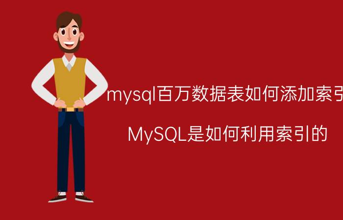 mysql百万数据表如何添加索引 MySQL是如何利用索引的？